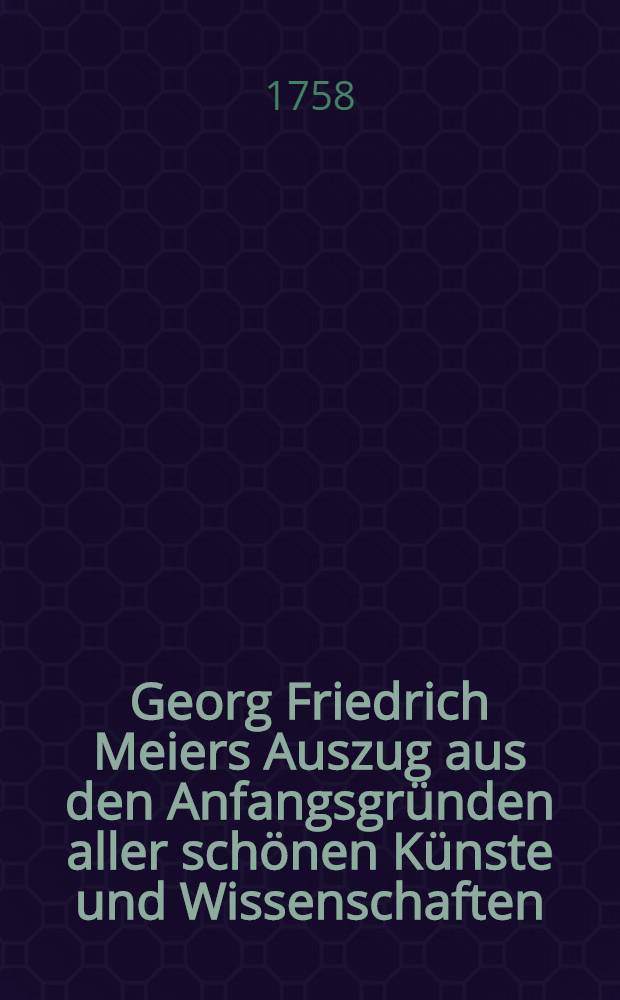 Georg Friedrich Meiers Auszug aus den Anfangsgründen aller schönen Künste und Wissenschaften