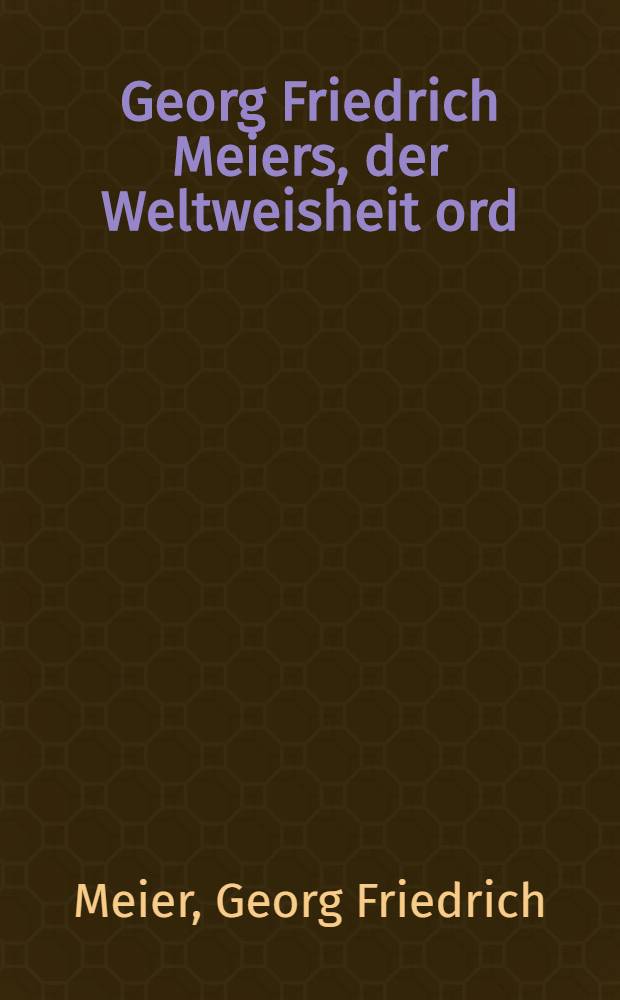 Georg Friedrich Meiers, der Weltweisheit ord : Lehrers und der Kgl. Acad. der Wissenschaften in Berlin Mitgliedes, Versuch einer allgemeinen Auslegungskunst