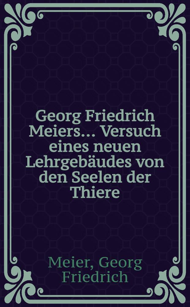 Georg Friedrich Meiers ... Versuch eines neuen Lehrgebäudes von den Seelen der Thiere