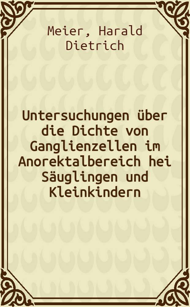 Untersuchungen über die Dichte von Ganglienzellen im Anorektalbereich hei Säuglingen und Kleinkindern : Inaug.-Diss. ... der Med. Fak. der ... Univ. Erlangen-Nürnberg