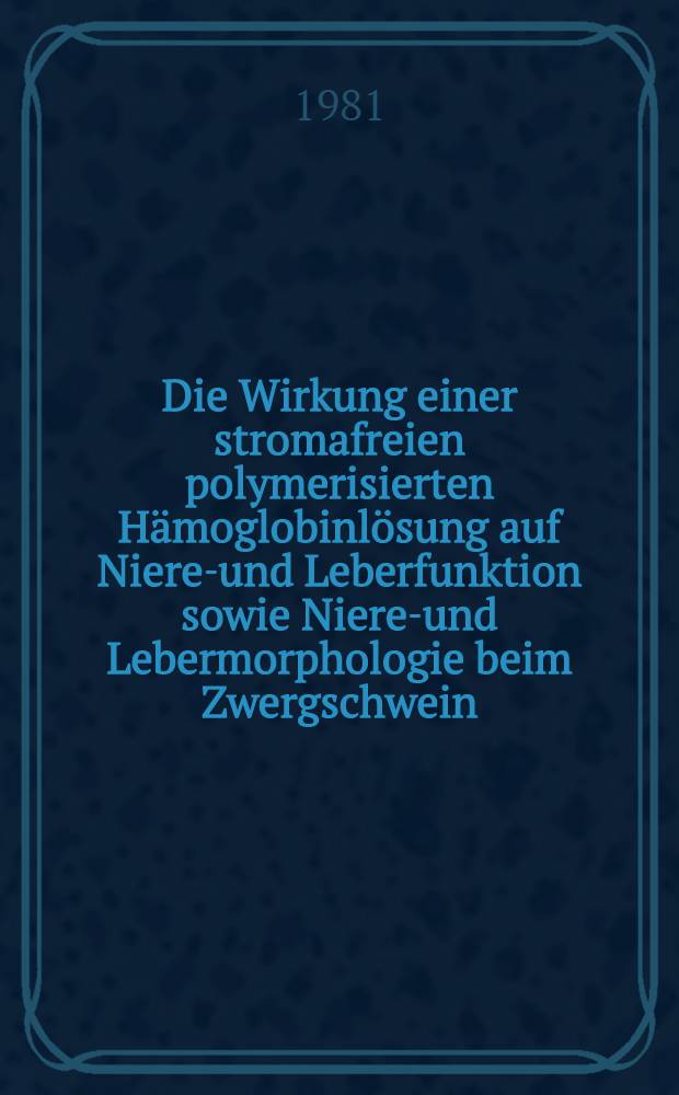Die Wirkung einer stromafreien polymerisierten Hämoglobinlösung auf Nieren- und Leberfunktion sowie Nieren- und Lebermorphologie beim Zwergschwein : Inaug.-Diss