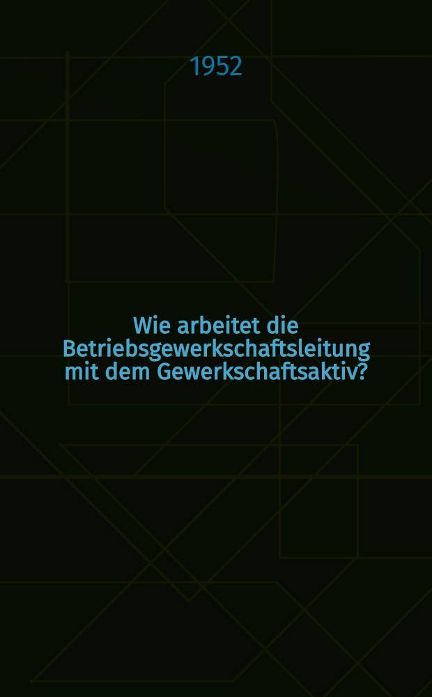 Wie arbeitet die Betriebsgewerkschaftsleitung mit dem Gewerkschaftsaktiv?