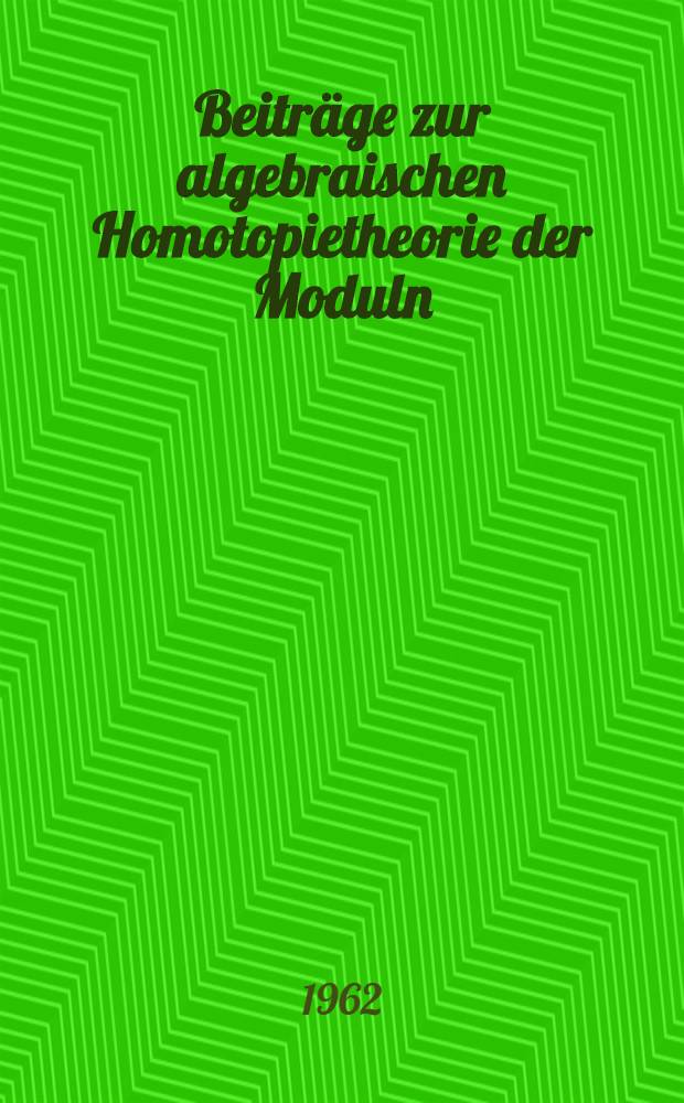 Beiträge zur algebraischen Homotopietheorie der Moduln : Von der Eigenössischen techn. Hochschule in Zürich ... genehmigte Promotionsarb