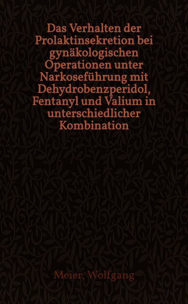 Das Verhalten der Prolaktinsekretion bei gynäkologischen Operationen unter Narkoseführung mit Dehydrobenzperidol, Fentanyl und Valium in unterschiedlicher Kombination : Inaug.-Diss