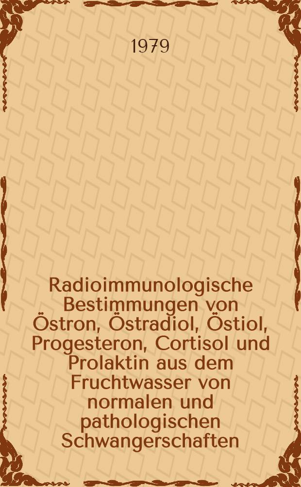 Radioimmunologische Bestimmungen von Östron, Östradiol, Östiol, Progesteron, Cortisol und Prolaktin aus dem Fruchtwasser von normalen und pathologischen Schwangerschaften : Inaug.-Diss