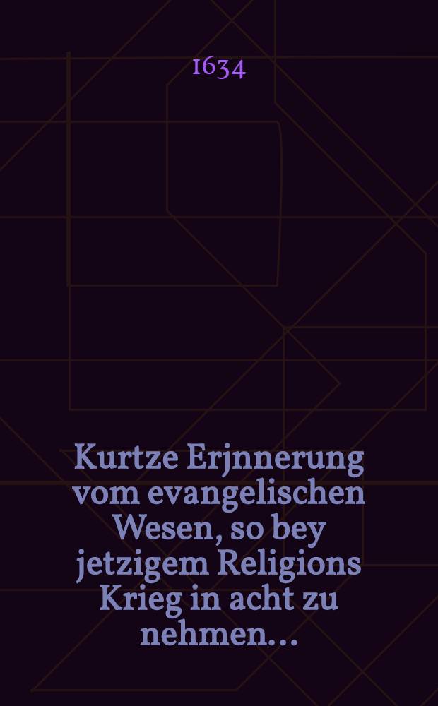 Kurtze Erjnnerung vom evangelischen Wesen, so bey jetzigem Religions Krieg in acht zu nehmen ...