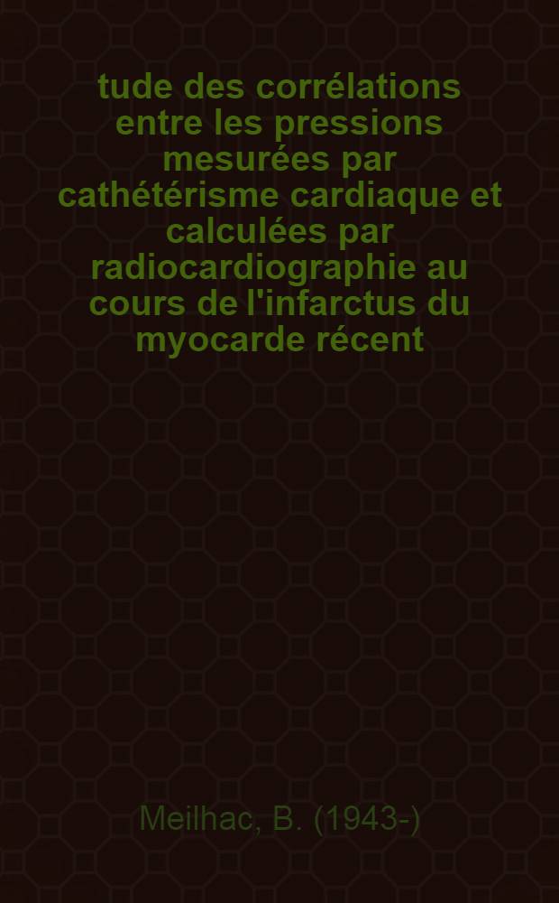 Étude des corrélations entre les pressions mesurées par cathétérisme cardiaque et calculées par radiocardiographie au cours de l'infarctus du myocarde récent : Thèse ..