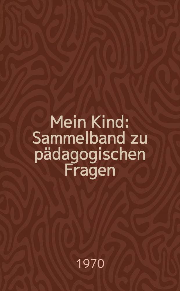Mein Kind : Sammelband zu pädagogischen Fragen