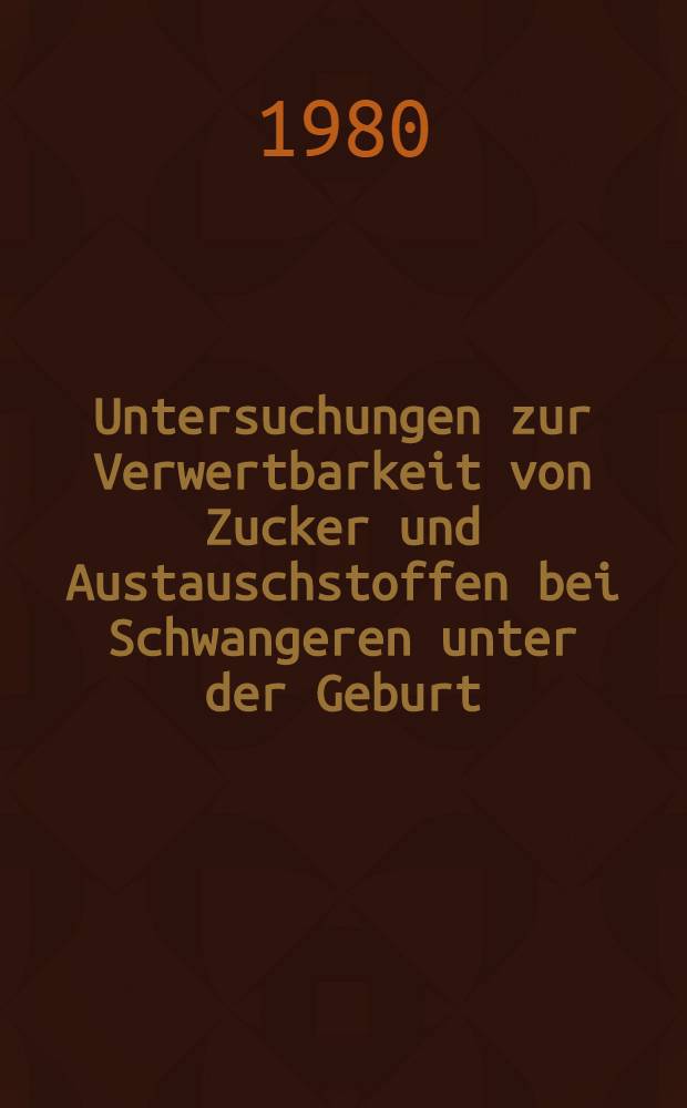 Untersuchungen zur Verwertbarkeit von Zucker und Austauschstoffen bei Schwangeren unter der Geburt : Inaug.-Diss