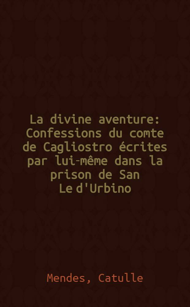 La divine aventure : Confessions du comte de Cagliostro écrites par lui-même dans la prison de San Le d'Urbino