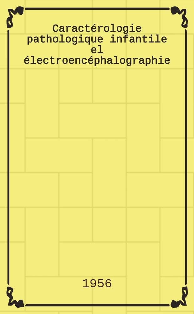 Caractérologie pathologique infantile el électroencéphalographie : Thèse pour le doctorat en méd. ..