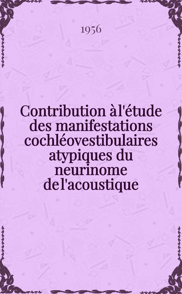 Contribution à l'étude des manifestations cochléovestibulaires atypiques du neurinome de l'acoustique : À propos de 14 observations personnelles : Thèse présentée pour le doctorat en méd