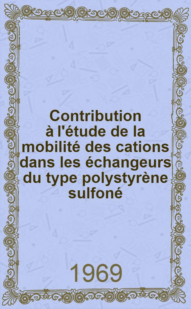 Contribution à l'étude de la mobilité des cations dans les échangeurs du type polystyrène sulfoné : Application à l'élution d'un cation sur une colonne d'échangeur : 1-re thèse prés. ... à la Fac. des sciences de l'Univ. de Paris ..