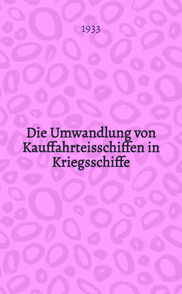 Die Umwandlung von Kauffahrteisschiffen in Kriegsschiffe : Inaug.-Diss. verfa&szlig;t und ... der ... Univ. W&uuml;rzburg zur Erlangung der juristischen Doktorw&uuml;rde