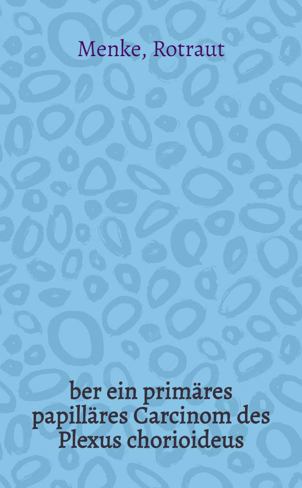Über ein primäres papilläres Carcinom des Plexus chorioideus : Inaug.-Diss. ... der ... Med. Fakultät der ... Univ. Erlangen-Nürnberg