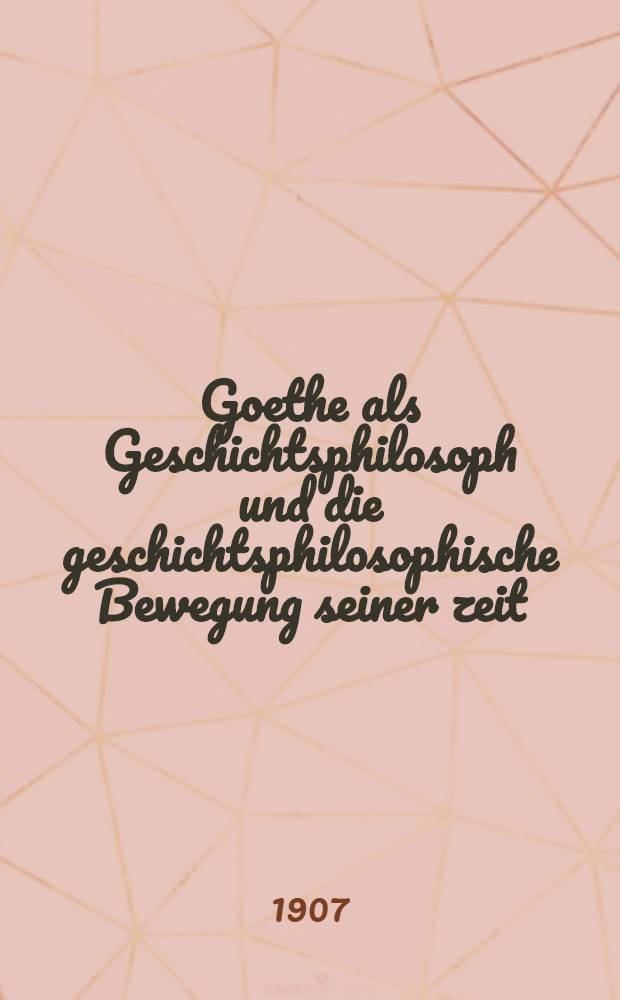 Goethe als Geschichtsphilosoph und die geschichtsphilosophische Bewegung seiner zeit