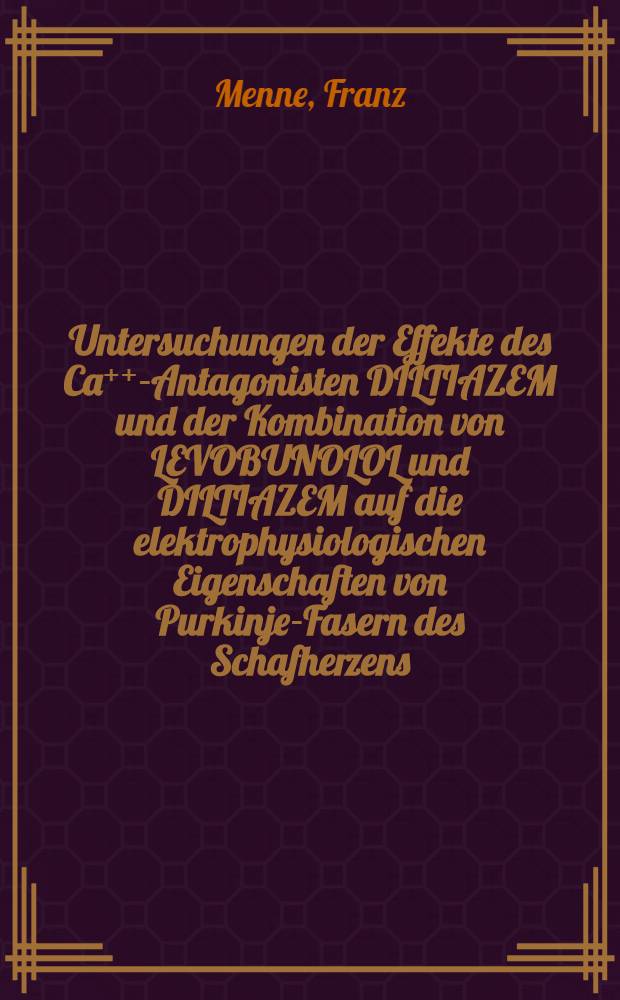 Untersuchungen der Effekte des Ca⁺⁺-Antagonisten DILTIAZEM und der Kombination von LEVOBUNOLOL und DILTIAZEM auf die elektrophysiologischen Eigenschaften von Purkinje-Fasern des Schafherzens : Inaug.-Diss