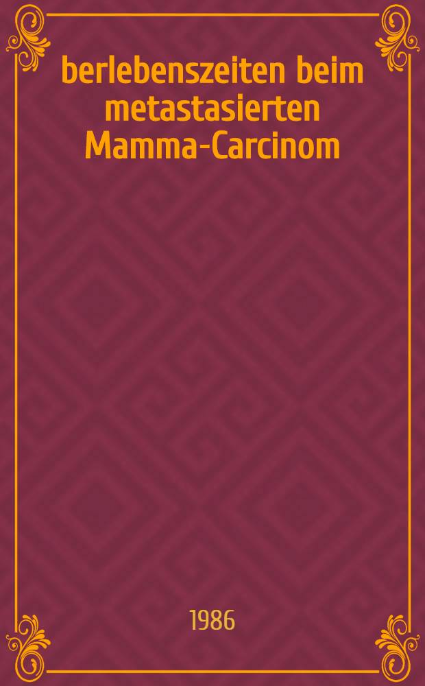 &Uuml;berlebenszeiten beim metastasierten Mamma-Carcinom : Inaug.-Diss