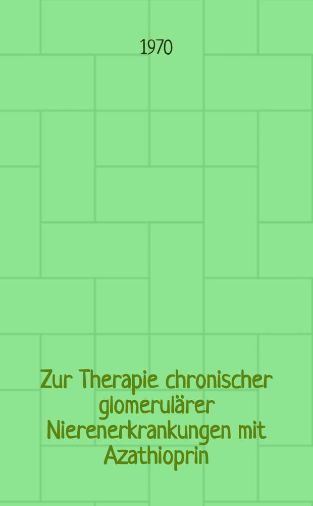 Zur Therapie chronischer glomerulärer Nierenerkrankungen mit Azathioprin (Imurel) : Inaug.-Diss. ... der ... Med. Fak. der ... Univ. zu Bonn