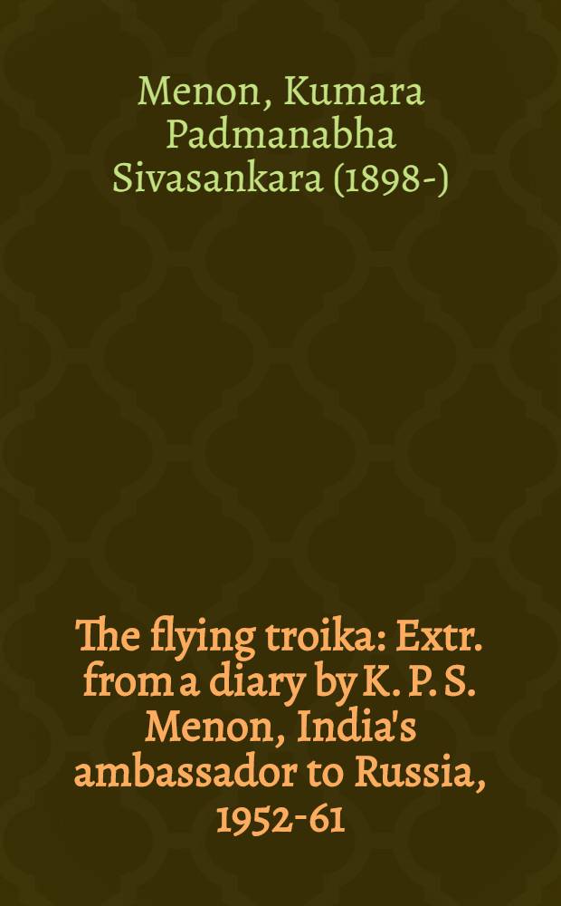 The flying troika : Extr. from a diary by K. P. S. Menon, India's ambassador to Russia, 1952-61