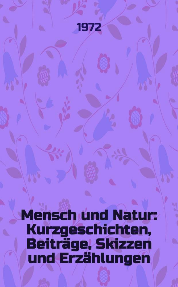 Mensch und Natur : Kurzgeschichten, Beiträge, Skizzen und Erzählungen