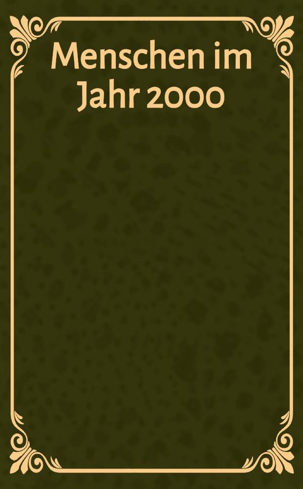 Menschen im Jahr 2000 : Eine Übersicht über mögliche Zukünfte : Mit 29 Beitr. international bekannter Wissenschaftler