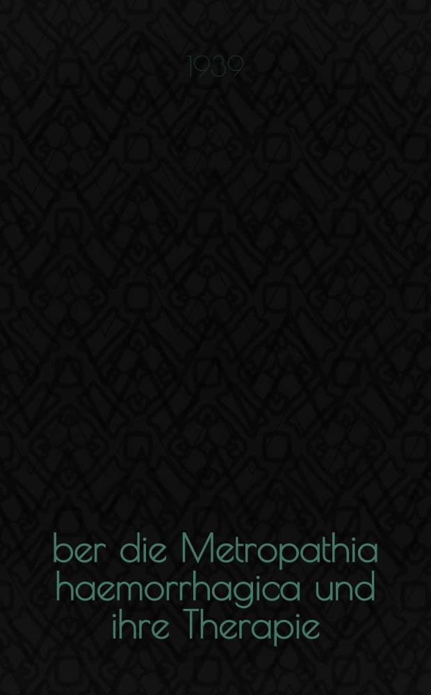 Über die Metropathia haemorrhagica und ihre Therapie : Inaug. Diss. verfasst und der ... Bayer. Julius-Maximilians-Universität Würzburg