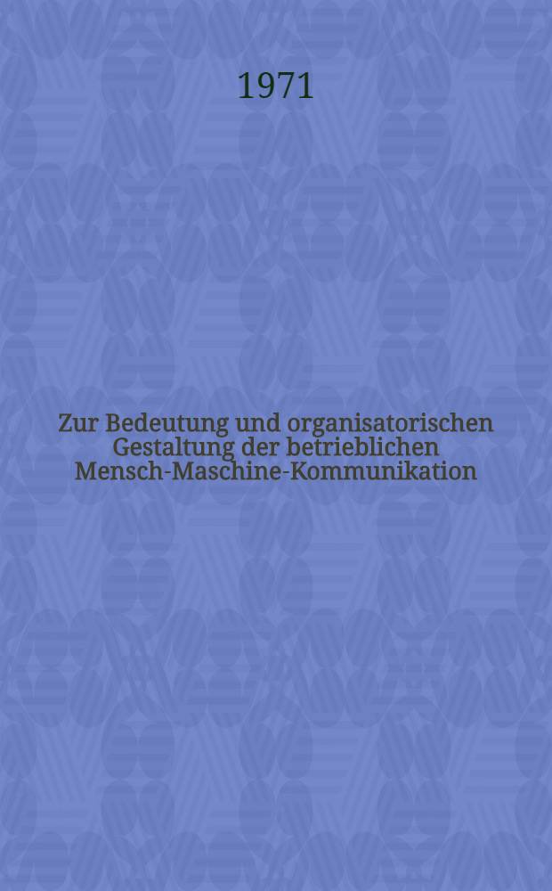 Zur Bedeutung und organisatorischen Gestaltung der betrieblichen Mensch-Maschine-Kommunikation : Inaug.-Diss. ... der Wirtschafts- und sozialwiss. Fak. der Univ. zu Köln