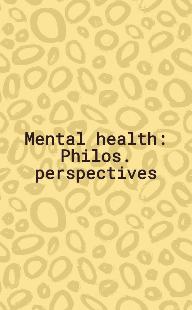 Mental health : Philos. perspectives : Proc. of the Fourth Trans-disciplinary symp. on philosophy a. medicine held at Galveston, Texas, May 16-18, 1976