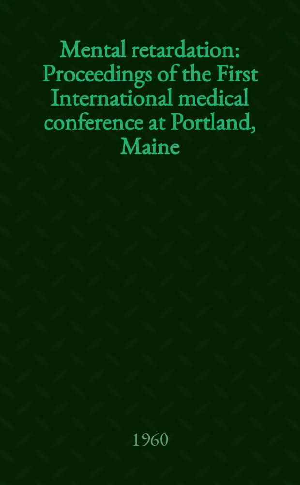 Mental retardation : Proceedings of the First International medical conference at Portland, Maine