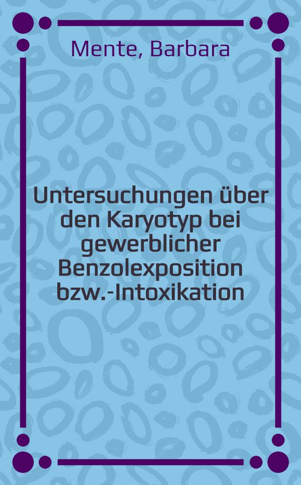 Untersuchungen &uuml;ber den Karyotyp bei gewerblicher Benzolexposition bzw.-Intoxikation : (Numerische und strukturelle Chromosomenaberrationen bei zw&ouml;lf benzolexponierten Industriearbeitern) : Inaug.-Diss. ... der Med. Fak. der ... Univ. zu T&uuml;bingen