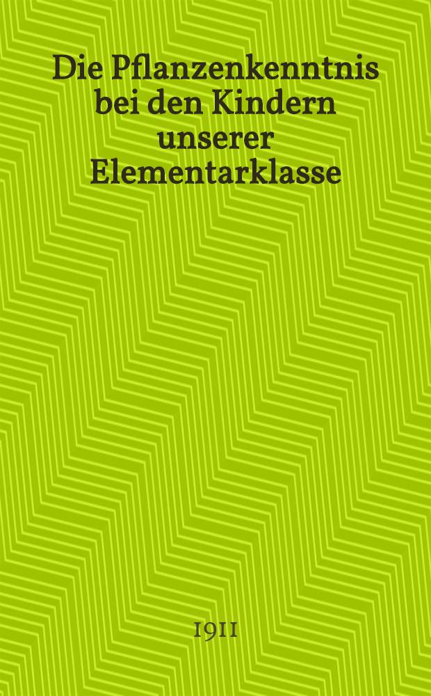 Die Pflanzenkenntnis bei den Kindern unserer Elementarklasse : Zugleich ein Beitrag zur Methodik der Analyse des kindlichen Vorstellungskreises
