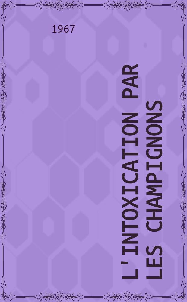 L'intoxication par les champignons : À propos de 50 observations personnelles ... : Thèse ..