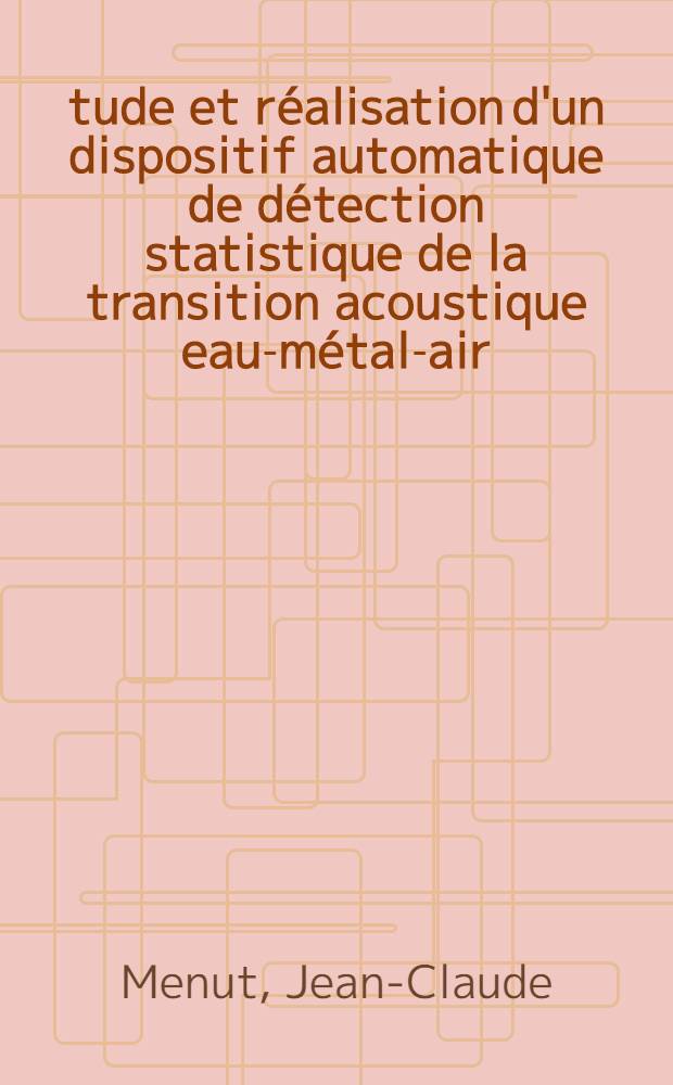 Étude et réalisation d'un dispositif automatique de détection statistique de la transition acoustique eau-métal-air : Thèse prés. à l'Univ. sci. et méd. de Grenoble ..