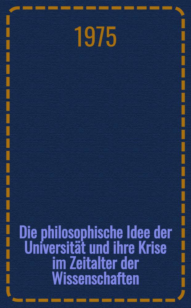 Die philosophische Idee der Universität und ihre Krise im Zeitalter der Wissenschaften