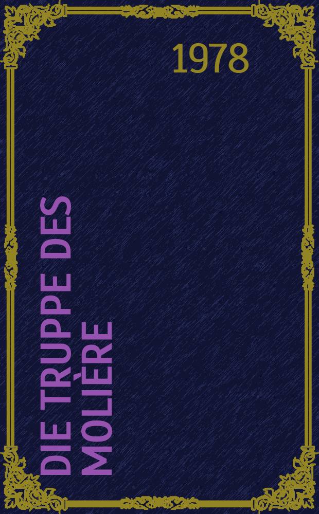 Die Truppe des Molière : Roman : Leben u. Wirken Jean-Baptiste Molières u. seiner Komödianten vom Palais-Royal, unter dem Aspekt erzählt, als habe La Grange, der Freund des Dichters, der Darsteller der Liebhaberrollen, der Orateur, Chronist u. Urkundenbewahrer der Truppe, seine Erinnerungen an Molière, wie viele Einsichtige hofften, für spätere Tage gesamm. u. niedergeschrieben