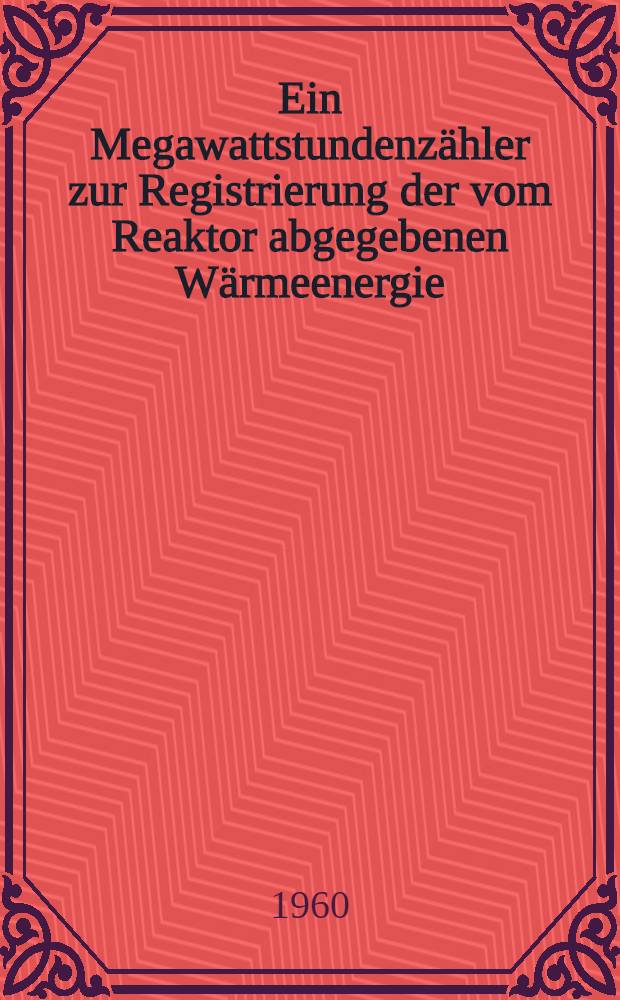 Ein Megawattstundenzähler zur Registrierung der vom Reaktor abgegebenen Wärmeenergie