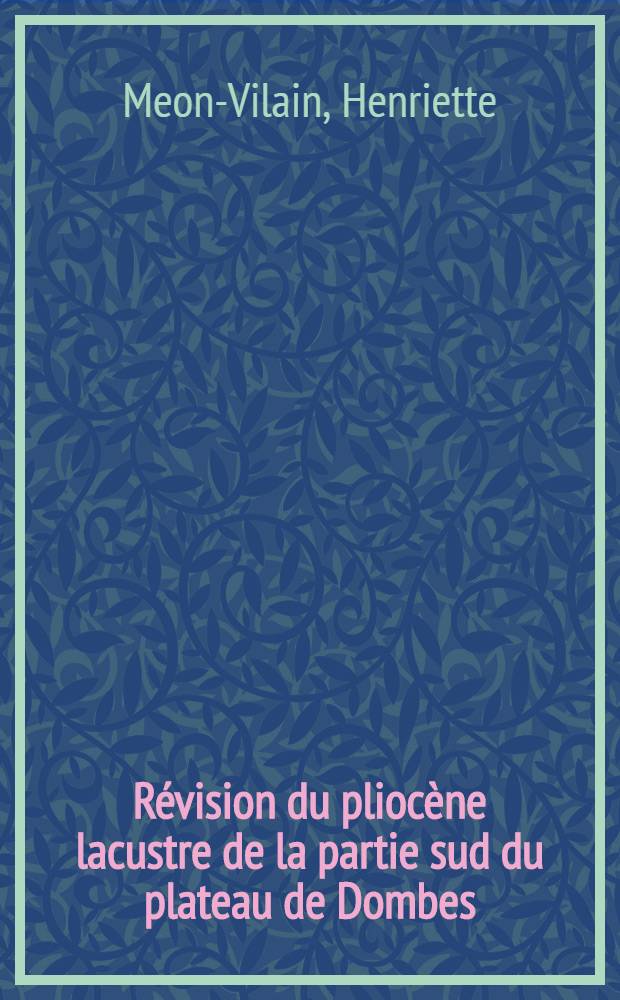 Révision du pliocène lacustre de la partie sud du plateau de Dombes : Gisements de Mollon et de Sermenaz : Thèse présentée à la Faculté des sciences de l'Univ. de Lyon ..