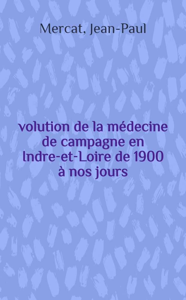 Évolution de la médecine de campagne en Indre-et-Loire de 1900 à nos jours : Thèse ..