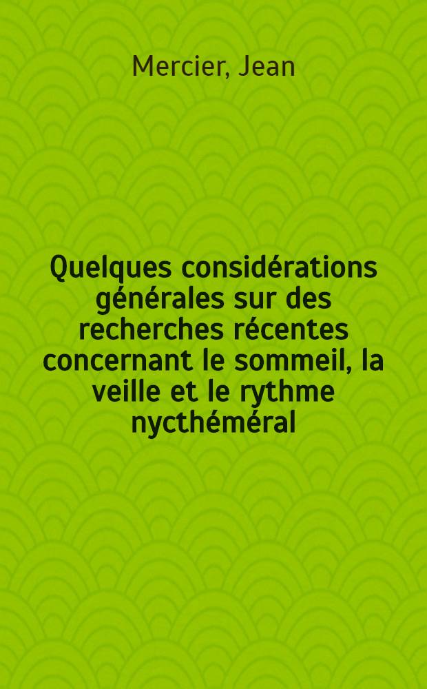 Quelques considérations générales sur des recherches récentes concernant le sommeil, la veille et le rythme nycthéméral : Thèse ..