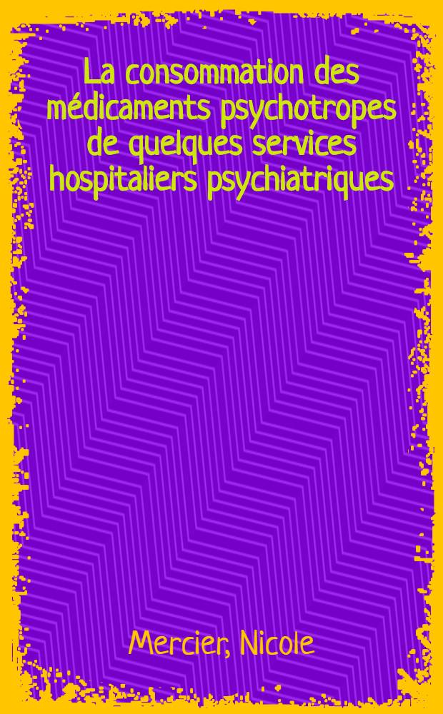 La consommation des médicaments psychotropes de quelques services hospitaliers psychiatriques : Facteurs de variations qualitatives et quantitatives, leurs significations psychiatriques : Thèse ..