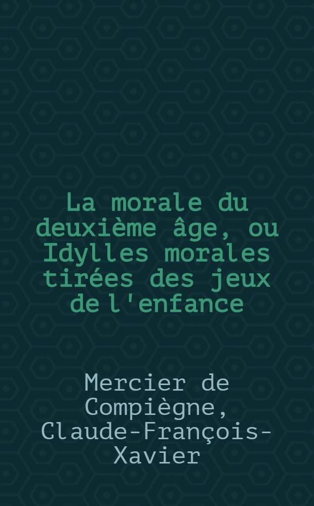 La morale du deuxième âge, ou Idylles morales tirées des jeux de l'enfance