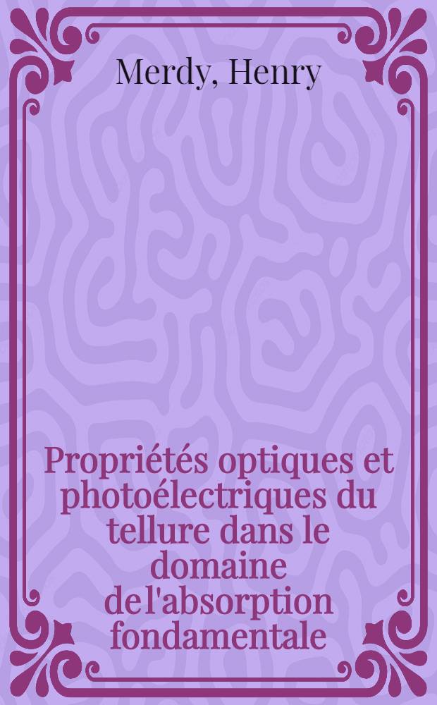 Propriétés optiques et photoélectriques du tellure dans le domaine de l'absorption fondamentale: 1-re thèse; Propositions données par la Faculté: 2-e thèse: Thèses présentées à la Faculté des sciences de l'Univ. de Dakar ... / par Henry Merdy