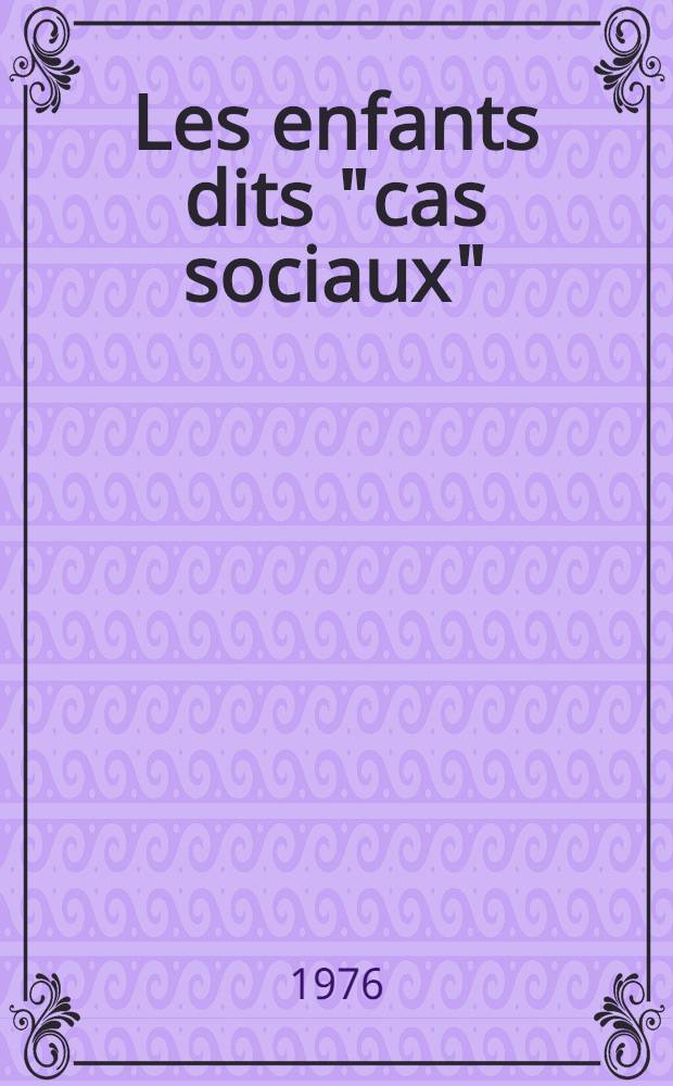 Les enfants dits "cas sociaux" : (Aide sociale-hygiène mentale infantile et protection judiciaire de l'enfance) : Thèse prés. à l'Univ. Claude-Bernard, Lyon I