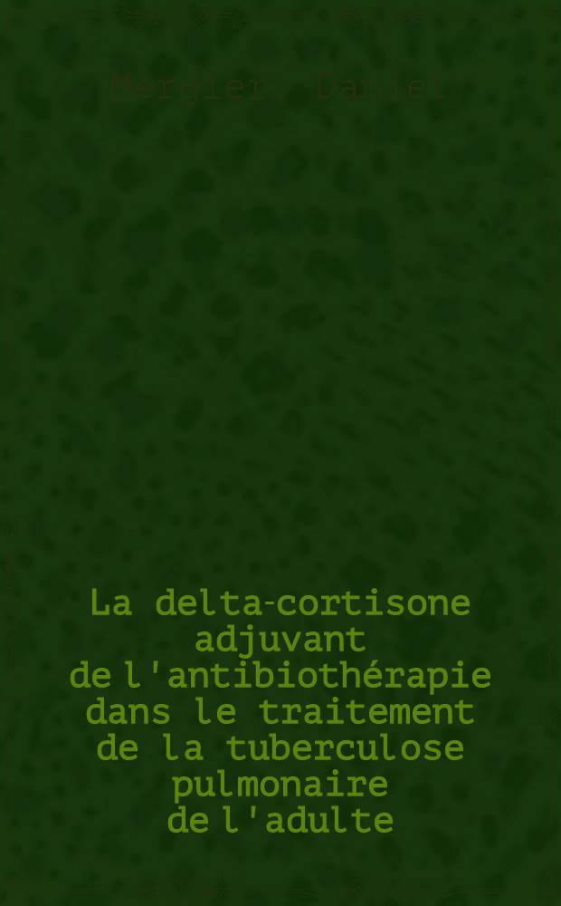 La delta-cortisone adjuvant de l'antibiothérapie dans le traitement de la tuberculose pulmonaire de l'adulte : Thèse ..