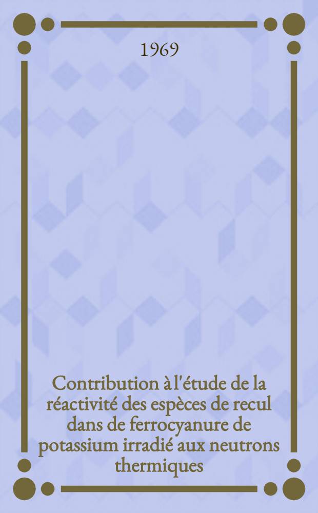Contribution à l'étude de la réactivité des espèces de recul dans de ferrocyanure de potassium irradié aux neutrons thermiques : 1-re thèse prés. ... à la Fac. des sciences de Paris ..