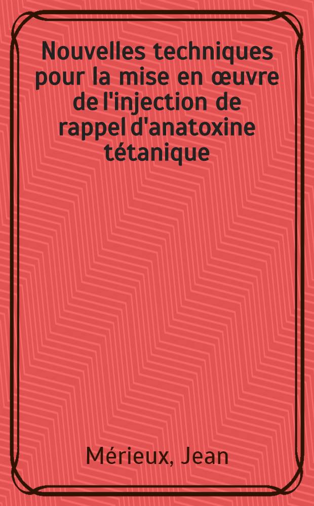 Nouvelles techniques pour la mise en &oelig;uvre de l'injection de rappel d'anatoxine t&eacute;tanique : Leur place dans la prophylaxie du t&eacute;tanos : Th&egrave;se pr&eacute;sent&eacute;e ... pour obtenir le grade de docteur en m&eacute;d