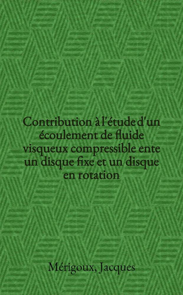 Contribution à l'étude d'un écoulement de fluide visqueux compressible ente un disque fixe et un disque en rotation : Art. principal recouvrant en partie la thèse ... prés. à la Fac. des sciences de Paris