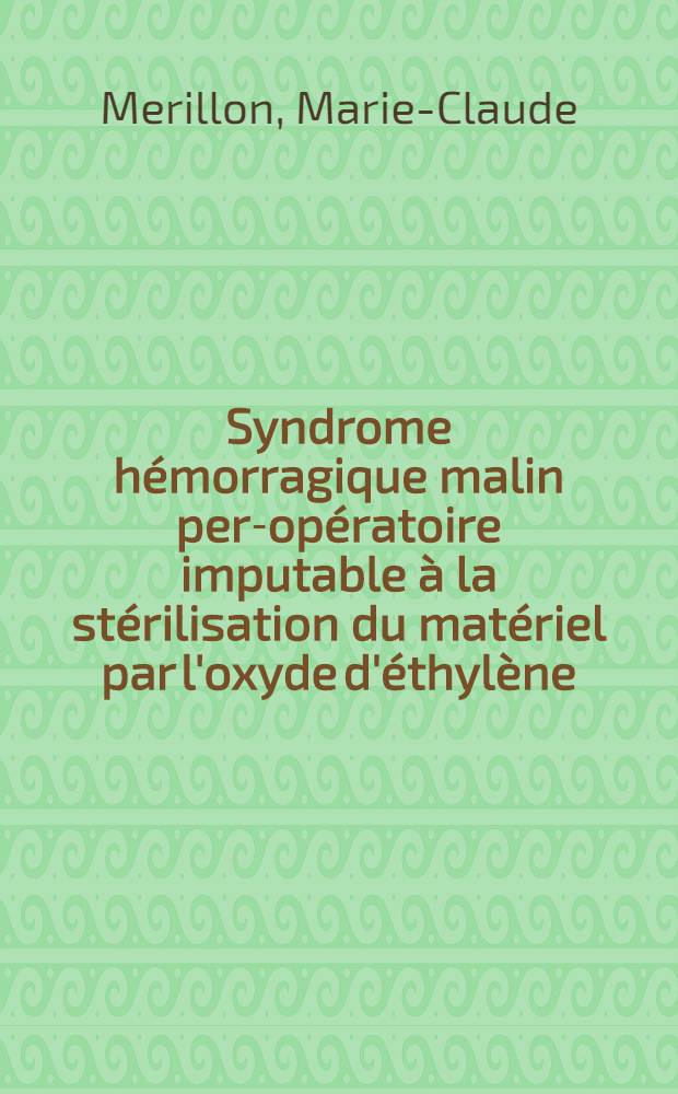 Syndrome hémorragique malin per-opératoire imputable à la stérilisation du matériel par l'oxyde d'éthylène : À propos de dix observations : Thèse ..