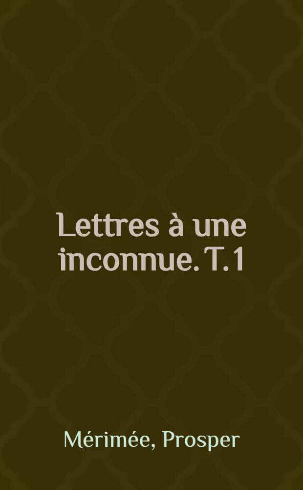 Lettres à une inconnue. T. 1